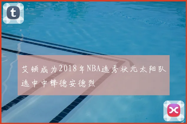 艾顿成为2018年NBA选秀状元太阳队选中中锋德安德烈