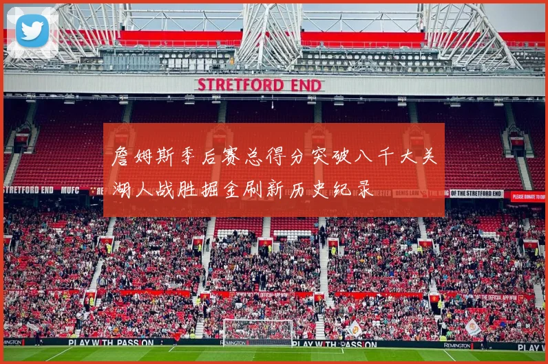 詹姆斯季后赛总得分突破八千大关湖人战胜掘金刷新历史纪录