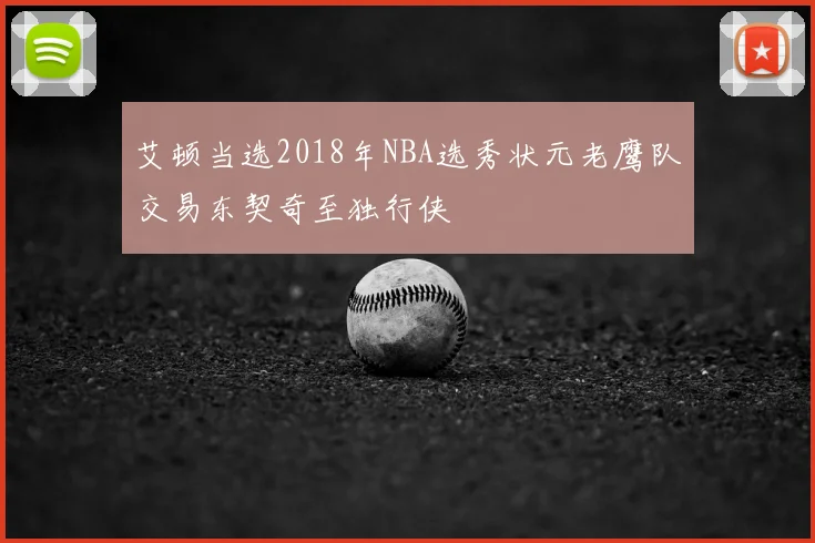 艾顿当选2018年NBA选秀状元老鹰队交易东契奇至独行侠