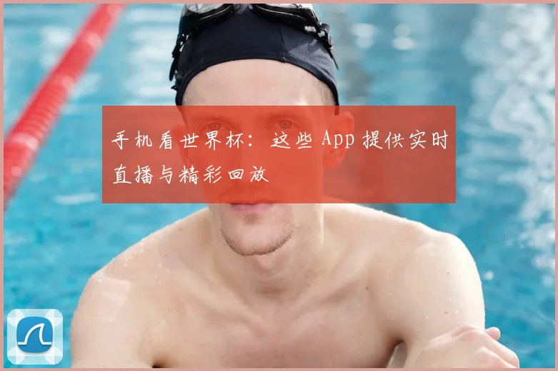 手机看世界杯：这些 App 提供实时直播与精彩回放