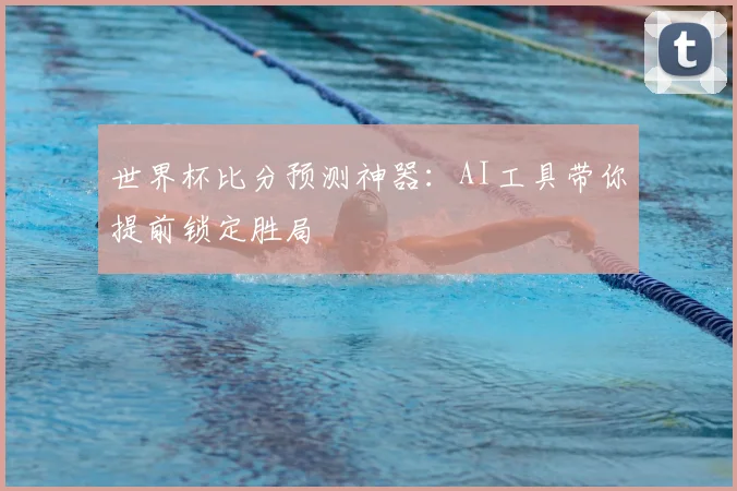 世界杯比分预测神器：AI工具带你提前锁定胜局