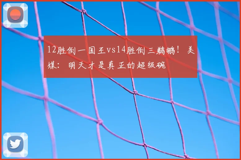 12胜倒一国王vs14胜倒三鹈鹕！美媒：明天才是真正的超级碗