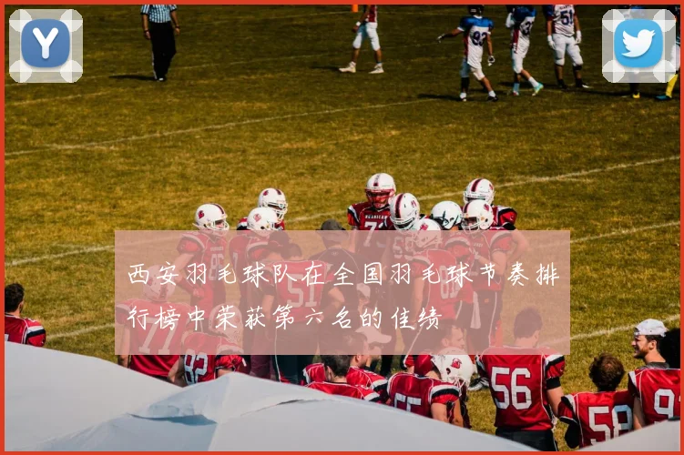 西安羽毛球队在全国羽毛球节奏排行榜中荣获第六名的佳绩