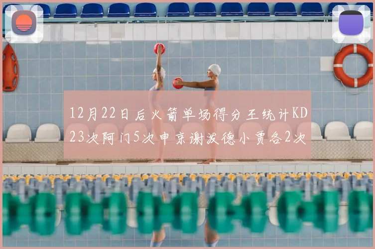 12月22日后火箭单场得分王统计KD23次阿门5次申京谢泼德小贾各2次