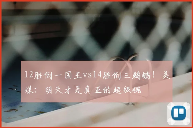 12胜倒一国王vs14胜倒三鹈鹕!美媒:明天才是真正的超级碗