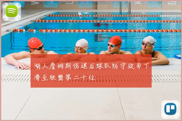 湖人詹姆斯伤退后球队防守效率下滑至联盟第二十位