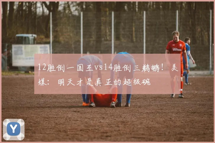 12胜倒一国王vs14胜倒三鹈鹕！美媒：明天才是真正的超级碗