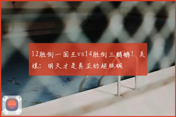 12胜倒一国王vs14胜倒三鹈鹕！美媒：明天才是真正的超级碗