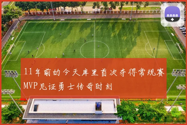 11年前的今天库里首次夺得常规赛MVP见证勇士传奇时刻