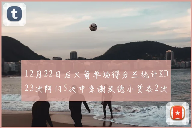 12月22日后火箭单场得分王统计KD23次阿门5次申京谢泼德小贾各2次