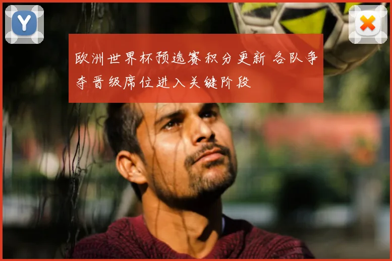 欧洲世界杯预选赛积分更新 各队争夺晋级席位进入关键阶段