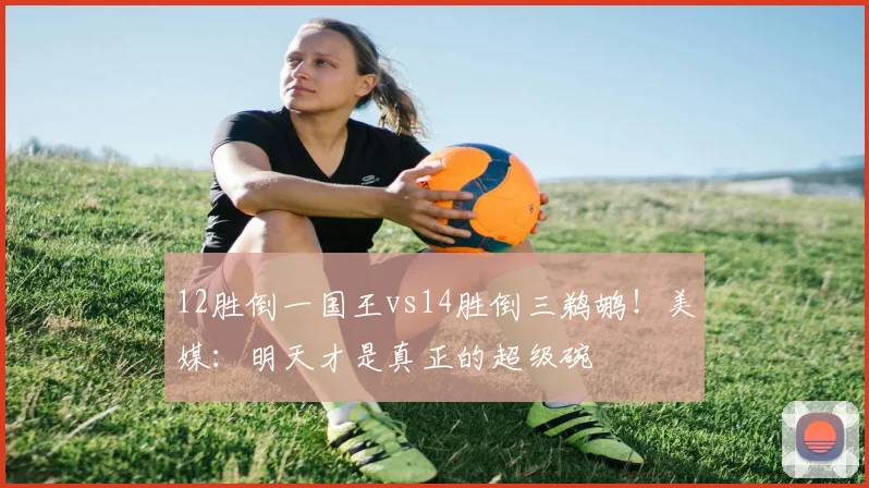 12胜倒一国王vs14胜倒三鹈鹕！美媒：明天才是真正的超级碗