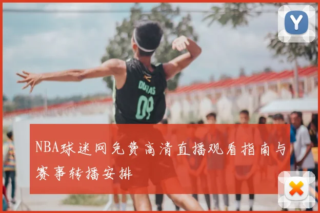 NBA球迷网免费高清直播观看指南与赛事转播安排