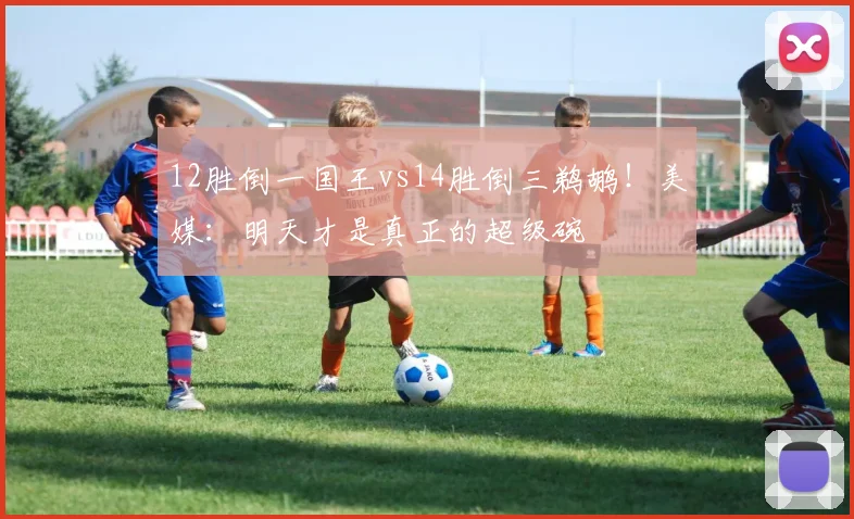 12胜倒一国王vs14胜倒三鹈鹕！美媒：明天才是真正的超级碗
