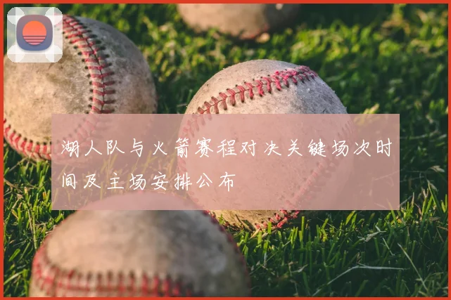 湖人队与火箭赛程对决关键场次时间及主场安排公布