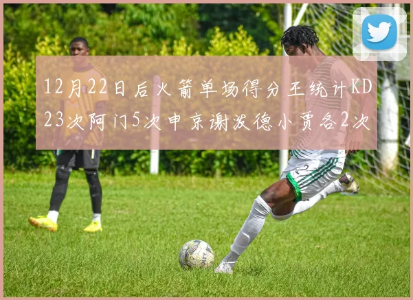 12月22日后火箭单场得分王统计KD23次阿门5次申京谢泼德小贾各2次