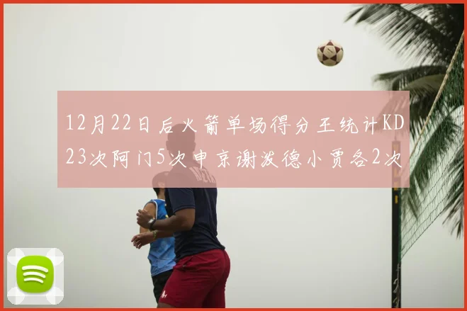 12月22日后火箭单场得分王统计KD23次阿门5次申京谢泼德小贾各2次