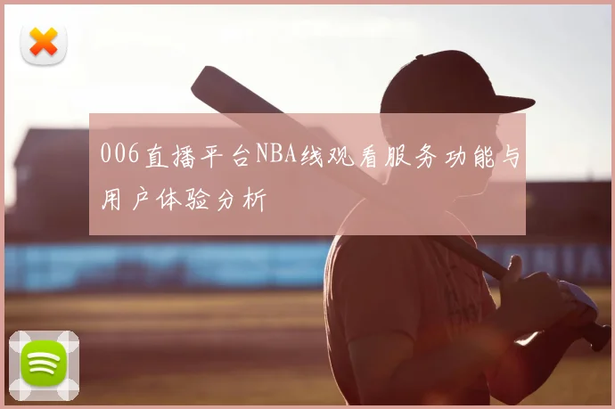 006直播平台NBA线观看服务功能与用户体验分析