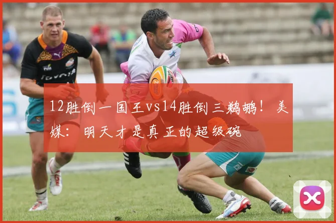 12胜倒一国王vs14胜倒三鹈鹕！美媒：明天才是真正的超级碗