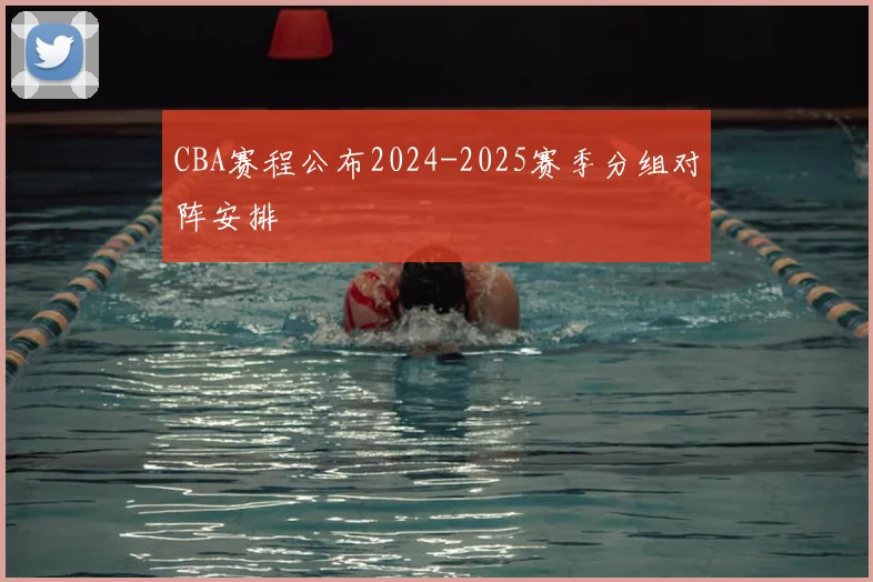 CBA赛程公布2024-2025赛季分组对阵安排