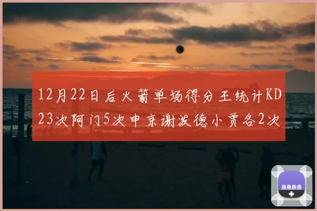 12月22日后火箭单场得分王统计KD23次阿门5次申京谢泼德小贾各2次