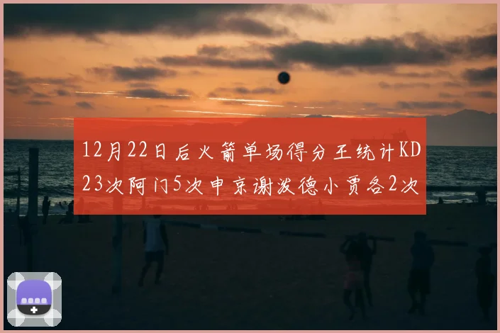 12月22日后火箭单场得分王统计KD23次阿门5次申京谢泼德小贾各2次