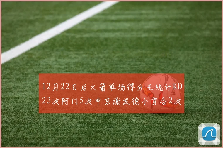 12月22日后火箭单场得分王统计KD23次阿门5次申京谢泼德小贾各2次