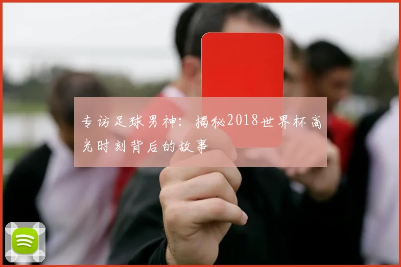 专访足球男神:揭秘2018世界杯高光时刻背后的故事