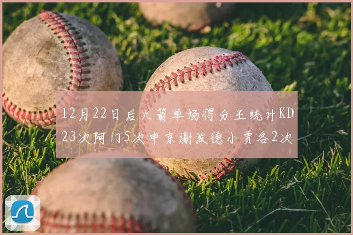 12月22日后火箭单场得分王统计KD23次阿门5次申京谢泼德小贾各2次
