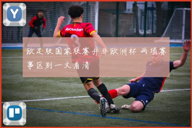 欧足联国家联赛并非欧洲杯 两项赛事区别一文看清