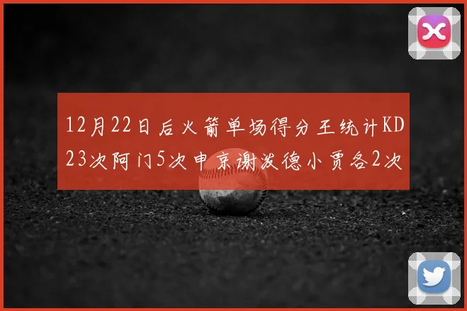 12月22日后火箭单场得分王统计KD23次阿门5次申京谢泼德小贾各2次
