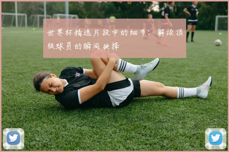 世界杯精选片段中的细节：解读顶级球员的瞬间抉择